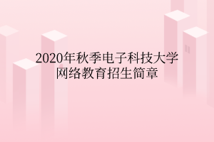 2020年秋季電子科技大學(xué)網(wǎng)絡(luò)教育招生簡章