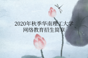 2020年秋季華南理工大學(xué)網(wǎng)絡(luò)教育招生簡章