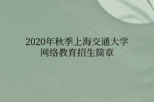 2020年秋季上海交通大學網(wǎng)絡教育招生簡章