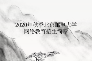 2020年秋季北京郵電大學(xué)網(wǎng)絡(luò)教育招生簡(jiǎn)章