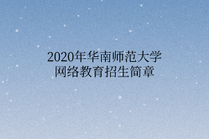 2020年華南師范大學(xué)網(wǎng)絡(luò)教育招生簡(jiǎn)章