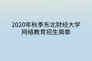 2020年秋季東北財經(jīng)大學(xué)網(wǎng)絡(luò)教育招生簡章