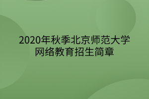 2020年秋季北京師范大學(xué)網(wǎng)絡(luò)教育招生簡章