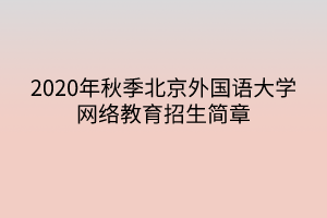 2020年秋季北京外國語大學網(wǎng)絡教育招生簡章