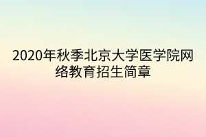 2020年秋季北京大學(xué)醫(yī)學(xué)院網(wǎng)絡(luò)教育招生簡(jiǎn)章