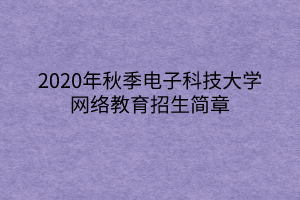 2020年秋季電子科技大學網(wǎng)絡(luò)教育招生簡章