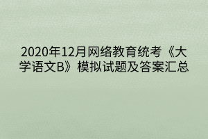 2020年12月網(wǎng)絡(luò)教育統(tǒng)考《大學(xué)語文B》模擬試題及答案匯總