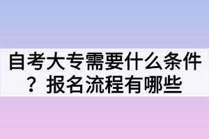 自考大專需要什么條件？報(bào)名流程有哪些