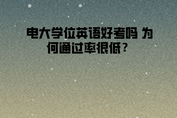 電大學(xué)位英語好考嗎 為何通過率很低？