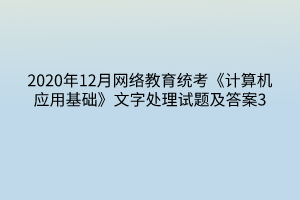 2020年12月網(wǎng)絡教育統(tǒng)考《計算機應用基礎》文字處理試題及答案3