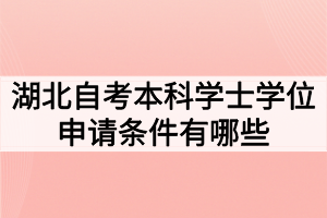 湖北自考本科學(xué)士學(xué)位申請(qǐng)條件有哪些？