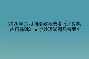 2020年12月網(wǎng)絡教育統(tǒng)考《計算機應用基礎》文字處理試題及答案4