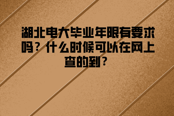 湖北電大畢業(yè)年限有要求嗎？什么時候可以在網(wǎng)上查的到？