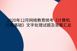 2020年12月網(wǎng)絡(luò)教育統(tǒng)考《計算機應(yīng)用基礎(chǔ)》文字處理試題及答案6