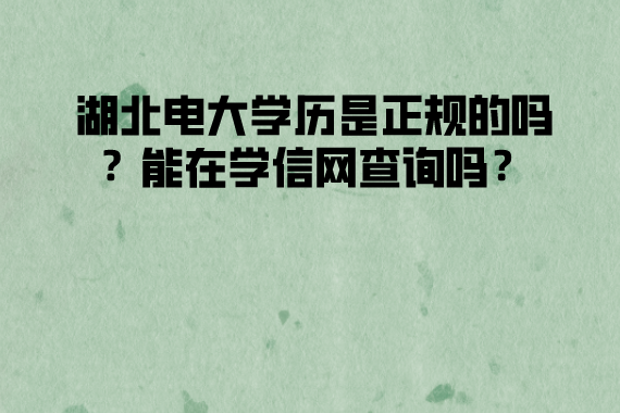 湖北電大學(xué)歷是正規(guī)的嗎？能在學(xué)信網(wǎng)查詢嗎？