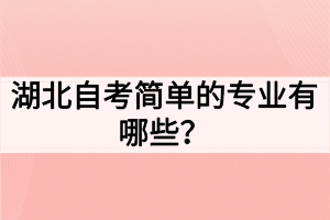 湖北自考簡(jiǎn)單的專業(yè)有哪些？如何選擇自考專業(yè)