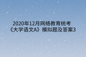 2020年12月網(wǎng)絡(luò)教育統(tǒng)考《大學(xué)語文A》模擬題及答案3