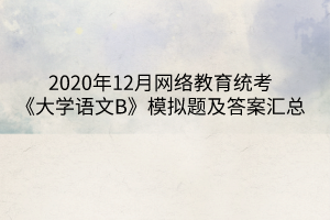 2020年12月網(wǎng)絡(luò)教育統(tǒng)考《大學(xué)語(yǔ)文B》模擬題及答案匯總