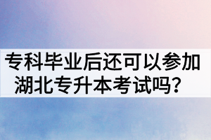 ?？飘厴I(yè)后還可以參加湖北專升本考試嗎？