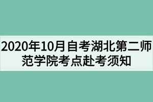 2020年10月自考湖北第二師范學院考點赴考須知