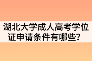 湖北大學(xué)成人高考學(xué)位證申請條件有哪些？