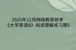 2020年12月網(wǎng)絡(luò)教育統(tǒng)考《大學(xué)英語(yǔ)B》閱讀理解練習(xí)題5