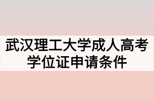 武漢理工大學(xué)成人高考學(xué)位證申請條件有哪些？