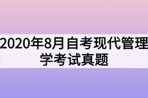 2020年8月自考現(xiàn)代管理學(xué)考試真題