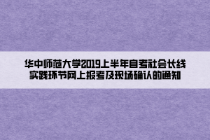 華中師范大學(xué)2019上半年自考社會(huì)長(zhǎng)線實(shí)踐環(huán)節(jié)網(wǎng)上報(bào)考及現(xiàn)場(chǎng)確認(rèn)的通知