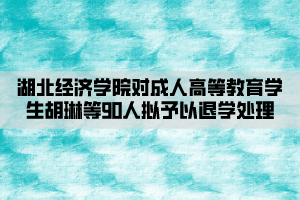 湖北經(jīng)濟(jì)學(xué)院對成人高等教育學(xué)生胡琳等90人擬予以退學(xué)處理