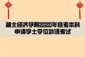 湖北經(jīng)濟(jì)學(xué)院2020年自考本科申請學(xué)士學(xué)位外語考試