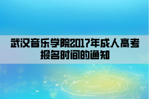 武漢音樂學(xué)院2017年成人高考報名時間的通知