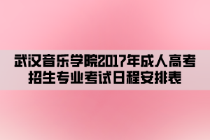 武漢音樂學(xué)院2017年成人高考招生專業(yè)考試日程安排表