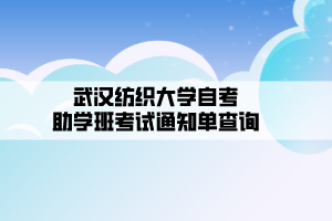 武漢紡織大學(xué)自考__助學(xué)班考試通知單查詢