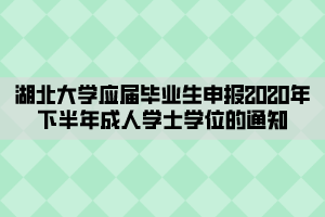 湖北大學(xué)應(yīng)屆畢業(yè)生申報(bào)2020年下半年成人學(xué)士學(xué)位的通知