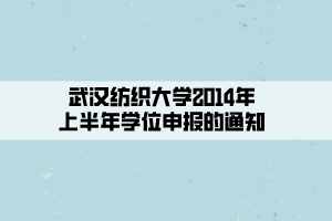 武漢紡織大學(xué)2014年上半年學(xué)位申報的通知