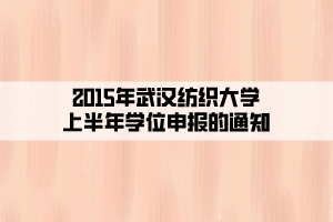 2015年武漢紡織大學上半年學位申報的通知