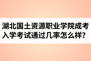 湖北國土資源職業(yè)學(xué)院成人高考入學(xué)考試通過幾率怎么樣？