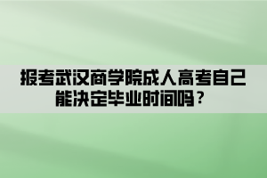 報考武漢商學(xué)院成人高考自己能決定畢業(yè)時間嗎？