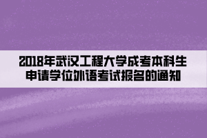 2018年武漢工程大學(xué)成考本科生申請(qǐng)學(xué)士學(xué)位外語考試報(bào)名的通知