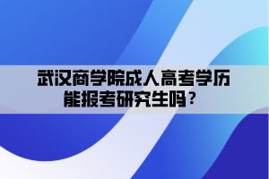 武漢商學(xué)院成人高考學(xué)歷能報考研究生嗎？