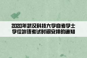 2020年武漢科技大學(xué)自考學(xué)士學(xué)位外語考試時(shí)間安排的通知