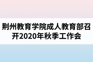 荊州教育學(xué)院成人教育部召開2020年秋季工作會(huì)