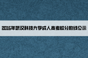 2016年武漢科技大學成人高考校分數(shù)線公示