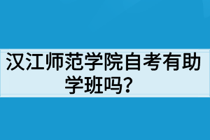 漢江師范學(xué)院自考有助學(xué)班嗎？