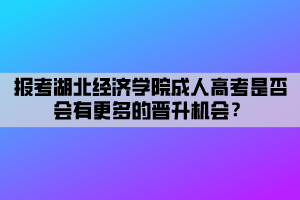 報(bào)考湖北經(jīng)濟(jì)學(xué)院成人高考是否會(huì)有更多的晉升機(jī)會(huì)？