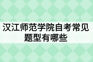 漢江師范學(xué)院自考常見題型有哪些？