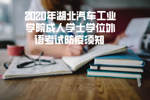 2020年湖北汽車(chē)工業(yè)學(xué)院成人學(xué)士學(xué)位外語(yǔ)考試防疫須知 