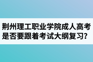 荊州理工職業(yè)學(xué)院成人高考是否要跟著考試大綱復(fù)習(xí)？  