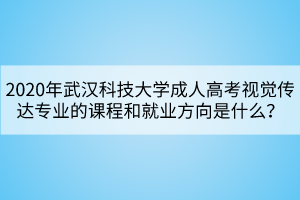 2020年武漢科技大學(xué)成人高考視覺傳達(dá)專業(yè)的課程和就業(yè)方向是什么？